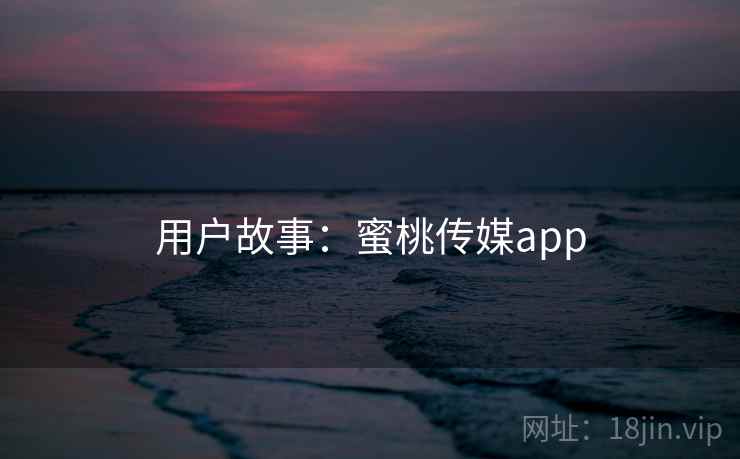 用户故事：蜜桃传媒app