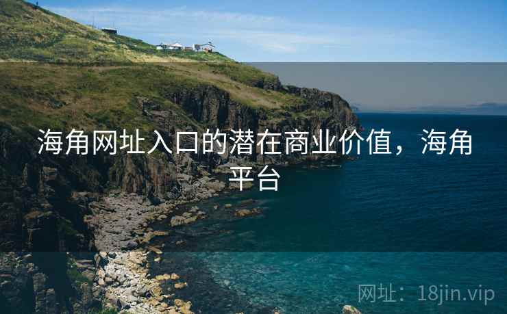 海角网址入口的潜在商业价值,海角平台 海角网址入口的潜在商业价值,海角平台
