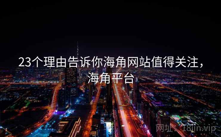 23个理由告诉你海角网站值得关注,海角平台