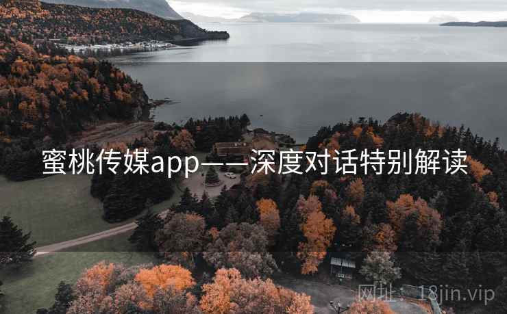 蜜桃传媒app——深度对话特别解读