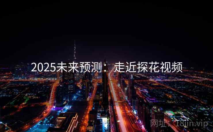 2025未来预测：走近探花视频