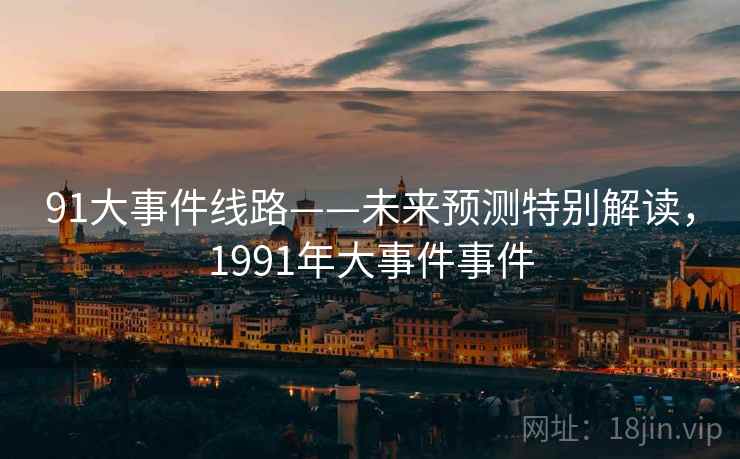 91大事件线路——未来预测特别解读，1991年大事件事件