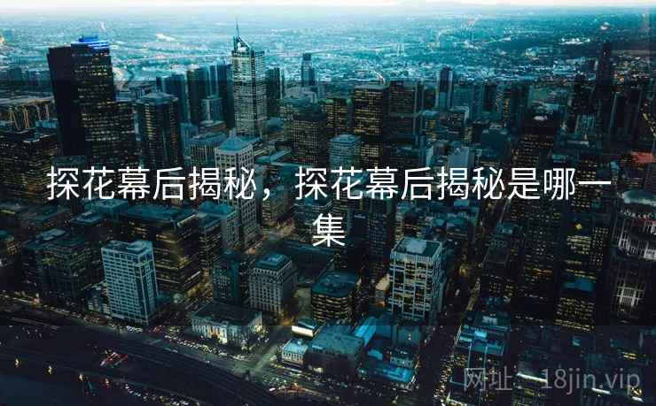 探花幕后揭秘，探花幕后揭秘是哪一集