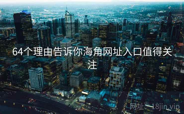 64个理由告诉你海角网址入口值得关注 64个理由告诉你海角网址入口值得关注