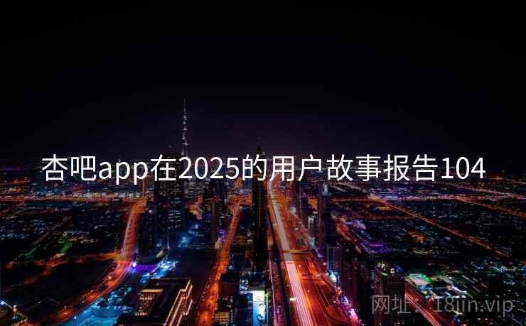 杏吧app在2025的用户故事报告104