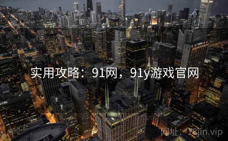 实用攻略:91网,91y游戏官网 实用攻略:91网,91y游戏官网