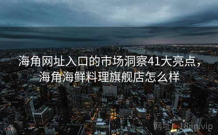 海角网址入口的市场洞察41大亮点，海角海鲜料理旗舰店怎么样