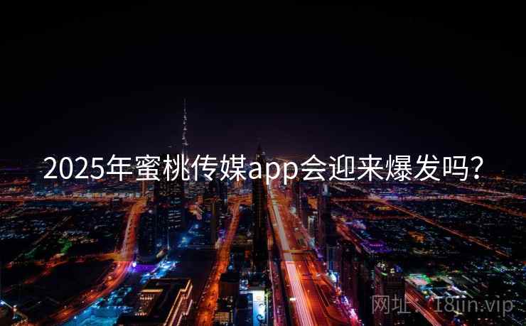2025年蜜桃传媒app会迎来爆发吗？