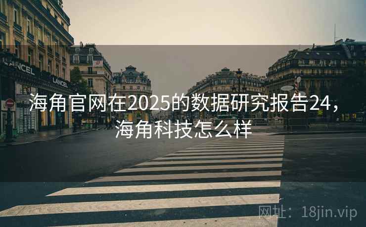海角官网在2025的数据研究报告24，海角科技怎么样