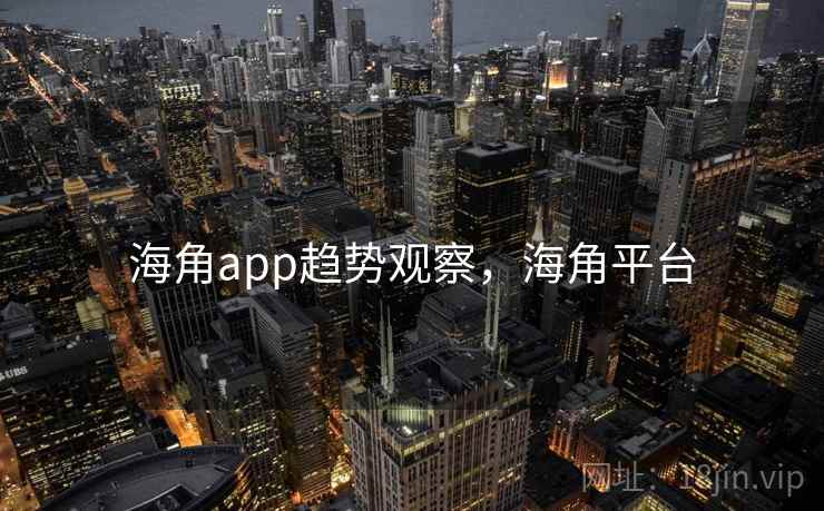 海角app趋势观察，海角平台