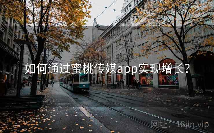 如何通过蜜桃传媒app实现增长? 如何通过蜜桃传媒app实现增长?
