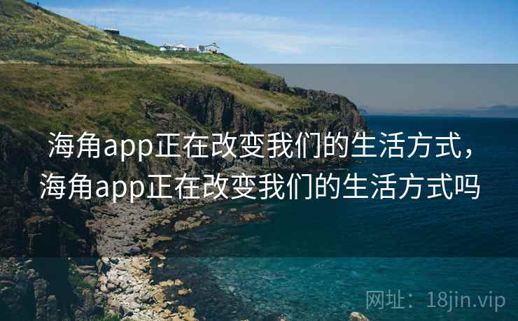 海角app正在改变我们的生活方式，海角app正在改变我们的生活方式吗