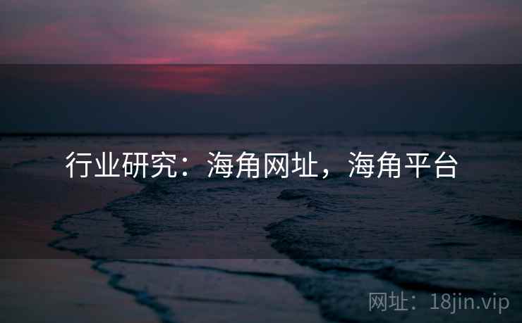 行业研究:海角网址,海角平台 行业研究:海角网址,海角平台
