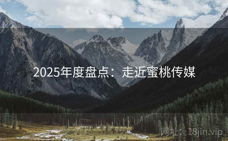 2025年度盘点:走近蜜桃传媒 2025年度盘点:走近蜜桃传媒