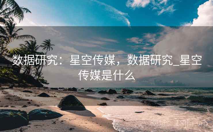 数据研究：星空传媒，数据研究_星空传媒是什么