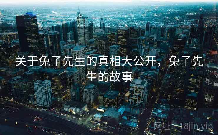 关于兔子先生的真相大公开,兔子先生的故事 关于兔子先生的真相大公开,兔子先生的故事