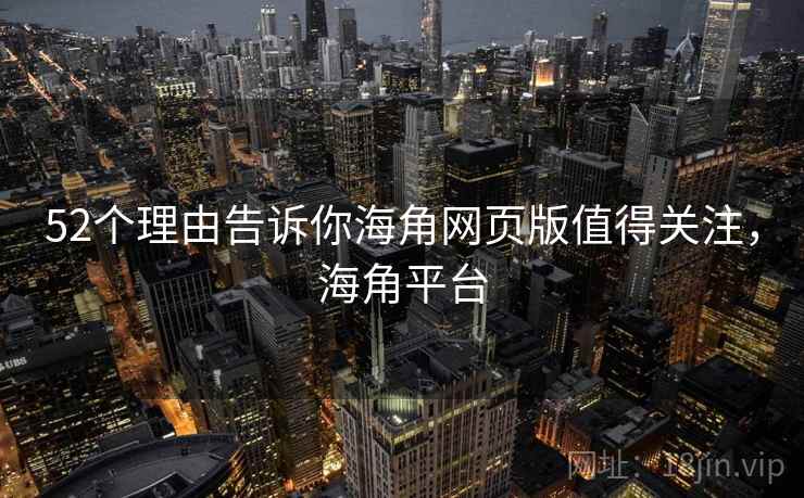 52个理由告诉你海角网页版值得关注,海角平台 52个理由告诉你海角网页版值得关注,海角平台