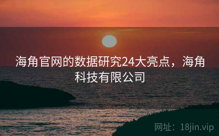 海角官网的数据研究24大亮点，海角科技有限公司
