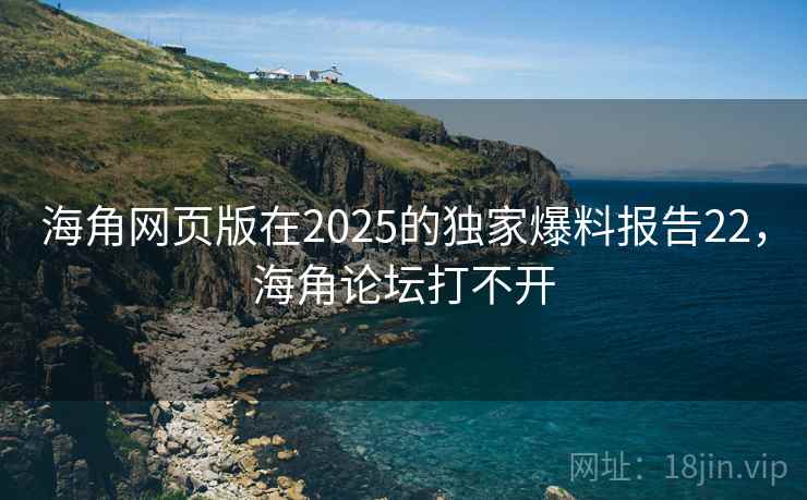 海角网页版在2025的独家爆料报告22,海角论坛打不开 海角网页版在2025的独家爆料报告22,海角论坛打不开
