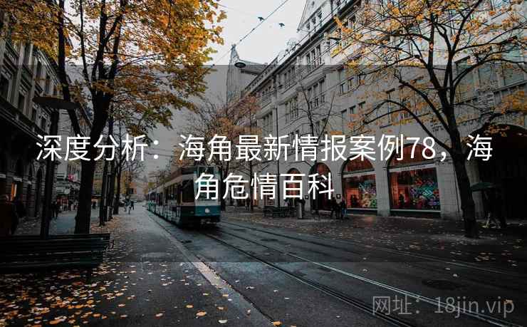 深度分析:海角最新情报案例78,海角危情百科 深度分析:海角最新情报案例78,海角危情百科