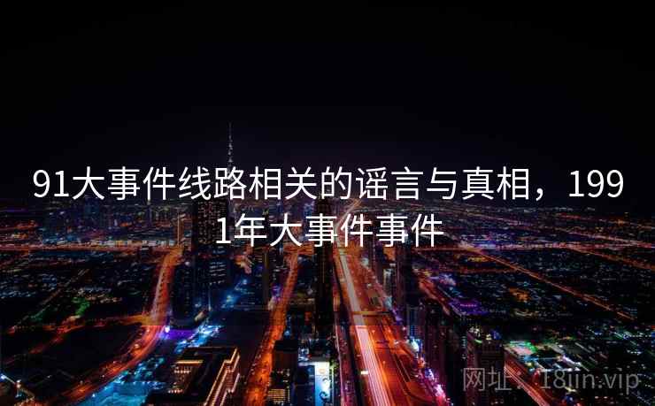 91大事件线路相关的谣言与真相,1991年大事件事件 91大事件线路相关的谣言与真相,1991年大事件事件