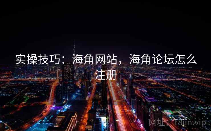 实操技巧：海角网站，海角论坛怎么注册